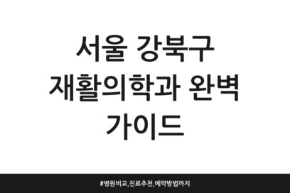 서울 강북구 재활의학과 완벽 가이드 | 병원 비교, 진료 추천, 예약 방법까지