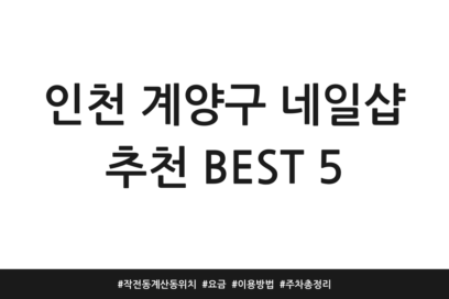 인천 계양구 네일샵 추천 BEST 5 | 작전동 계산동 위치 | 요금 | 이용방법 | 주차 총정리