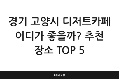 경기 고양시 디저트카페 어디가 좋을까? 추천 장소 TOP 5 | 후기 포함
