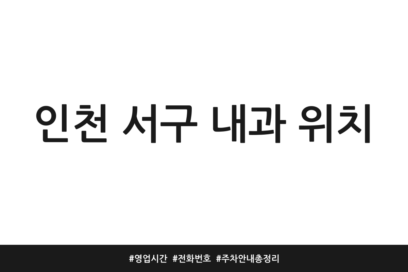 인천 서구 내과 위치 | 영업시간 | 전화번호 | 주차 안내 총정리