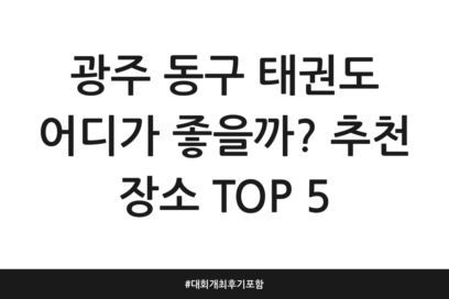 광주 동구 태권도 어디가 좋을까? 추천 장소 TOP 5 | 대회 개최 후기 포함