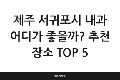 제주 서귀포시 내과 어디가 좋을까? 추천 장소 TOP 5 | 후기 포함