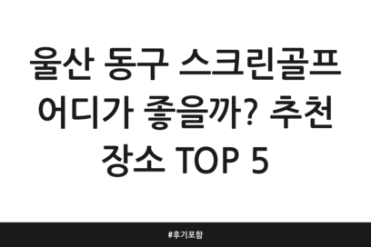 울산 동구 스크린골프 어디가 좋을까? 추천 장소 TOP 5 | 후기 포함