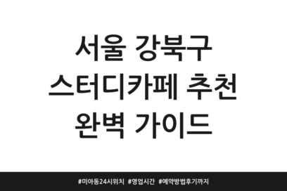 서울 강북구 스터디카페 추천 완벽 가이드 | 미아동 24시 위치 | 영업시간 | 예약방법 후기까지