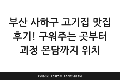 부산 사하구 고기집 맛집 후기! 구워주는 곳부터 괴정 온담까지 위치 | 영업시간 | 전화번호 | 주차 안내 총정리