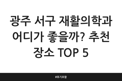 광주 서구 재활의학과 어디가 좋을까? 추천 장소 TOP 5 | 후기 포함