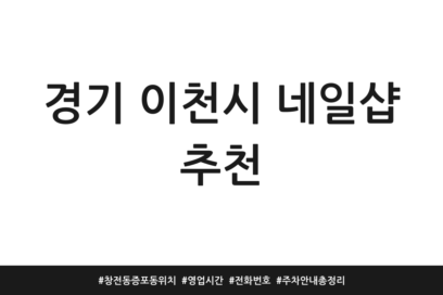 경기 이천시 네일샵 추천 | 창전동 증포동 위치 | 영업시간 | 전화번호 | 주차 안내 총정리