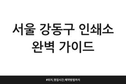 서울 강동구 인쇄소 완벽 가이드 | 위치, 영업시간, 예약방법까지