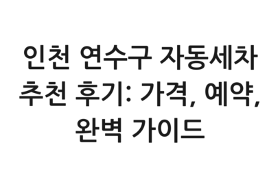 인천 연수구 자동세차 추천 후기: 가격, 예약, 완벽 가이드