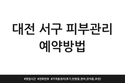 대전 서구 피부관리 예약방법 | 영업시간 | 전화번호 | 가격 총정리 (후기, 탄방동, 퀸비, 관저동, 추천)