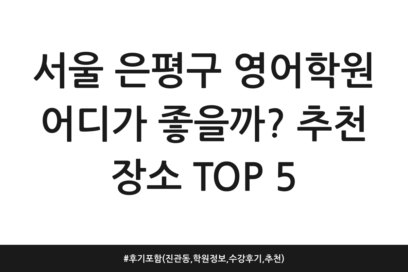 서울 은평구 영어학원 어디가 좋을까? 추천 장소 TOP 5 | 후기 포함 (진관동, 학원정보, 수강후기, 추천)
