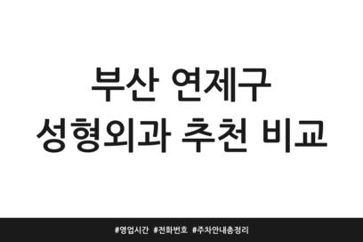 부산 연제구 성형외과 추천 비교 | 영업시간 | 전화번호 | 주차 안내 총정리