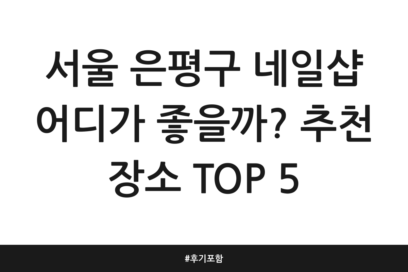 서울 은평구 네일샵 어디가 좋을까? 추천 장소 TOP 5 | 후기 포함