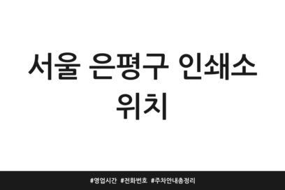 서울 은평구 인쇄소 위치 | 영업시간 | 전화번호 | 주차 안내 총정리