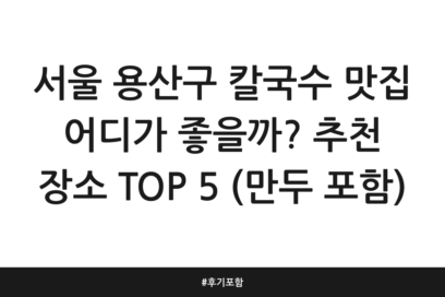 서울 용산구 칼국수 맛집 어디가 좋을까? 추천 장소 TOP 5 (만두 포함) | 후기 포함