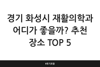 경기 화성시 재활의학과 어디가 좋을까? 추천 장소 TOP 5 | 후기 포함