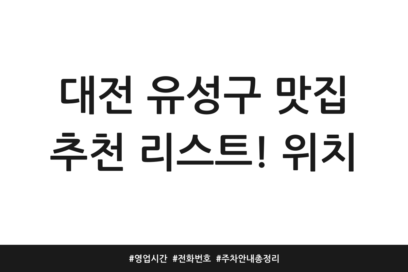 대전 유성구 맛집 추천 리스트! 위치 | 영업시간 | 전화번호 | 주차 안내 총정리