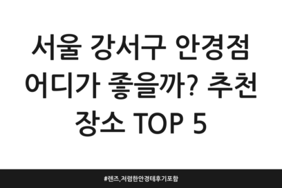 서울 강서구 안경점 어디가 좋을까? 추천 장소 TOP 5 | 렌즈, 저렴한 안경테 후기 포함