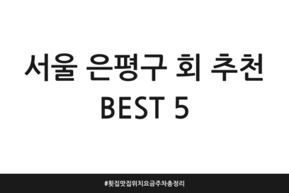 서울 은평구 회 추천 BEST 5 | 횟집 맛집 위치 요금 주차 총정리