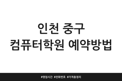 인천 중구 컴퓨터학원 예약방법 | 영업시간 | 전화번호 | 가격 총정리