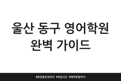 울산 동구 영어학원 완벽 가이드 | 화정동 추천 위치 | 영업시간 | 예약방법까지