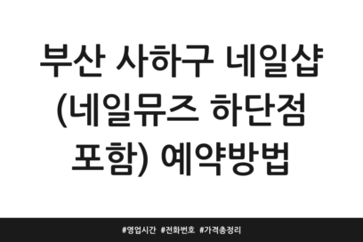 부산 사하구 네일샵 (네일뮤즈 하단점 포함) 예약방법 | 영업시간 | 전화번호 | 가격 총정리