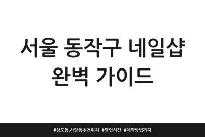 서울 동작구 네일샵 완벽 가이드 | 상도동, 사당동 추천 위치 | 영업시간 | 예약방법까지