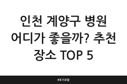 인천 계양구 병원 어디가 좋을까? 추천 장소 TOP 5 | 후기 포함