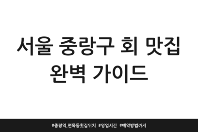 서울 중랑구 회 맛집 완벽 가이드 | 중랑역, 면목동 횟집 위치 | 영업시간 | 예약방법까지