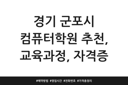 경기 군포시 컴퓨터학원 추천, 교육과정, 자격증 | 예약방법 | 영업시간 | 전화번호 | 가격 총정리
