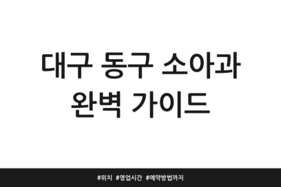 대구 동구 소아과 완벽 가이드 | 위치 | 영업시간 | 예약방법까지