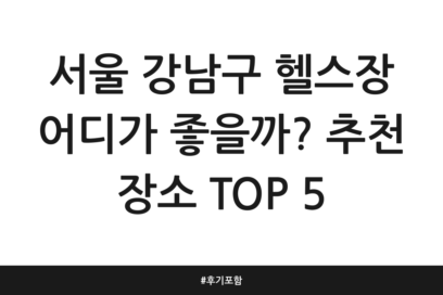 서울 강남구 헬스장 어디가 좋을까? 추천 장소 TOP 5 | 후기 포함