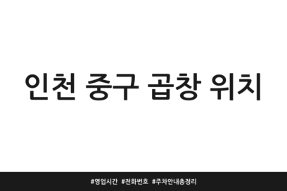 인천 중구 곱창 위치 | 영업시간 | 전화번호 | 주차 안내 총정리