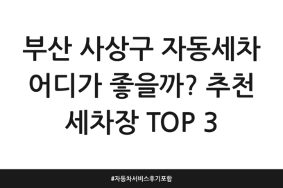부산 사상구 자동세차 어디가 좋을까? 추천 세차장 TOP 3 | 자동차 서비스 후기 포함