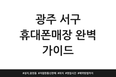 광주 서구 휴대폰매장 완벽 가이드 | 성지, 광천동 | 저렴한 통신판매 | 위치 | 영업시간 | 예약방법까지