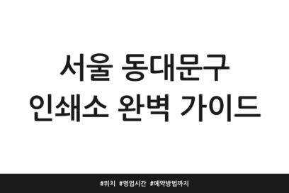 서울 동대문구 인쇄소 완벽 가이드 | 위치 | 영업시간 | 예약방법까지
