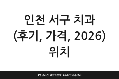 인천 서구 치과 (후기, 가격, 2026) 위치 | 영업시간 | 전화번호 | 주차 안내 총정리