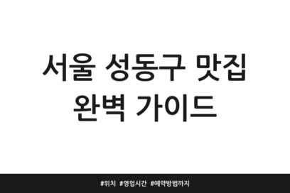 서울 성동구 맛집 완벽 가이드 | 위치 | 영업시간 | 예약방법까지