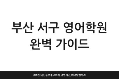 부산 서구 영어학원 완벽 가이드 | 추천, 대신동 초중고 위치, 영업시간, 예약방법까지