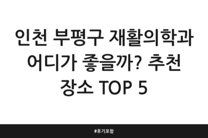 인천 부평구 재활의학과 어디가 좋을까? 추천 장소 TOP 5 | 후기 포함