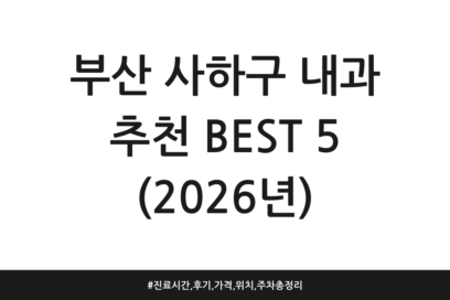 부산 사하구 내과 추천 BEST 5 (2026년) | 진료시간, 후기, 가격, 위치, 주차 총정리