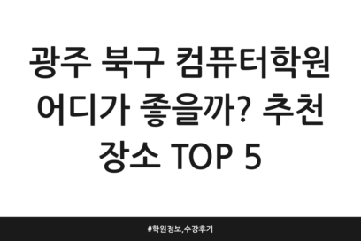 광주 북구 컴퓨터학원 어디가 좋을까? 추천 장소 TOP 5 | 학원정보, 수강후기