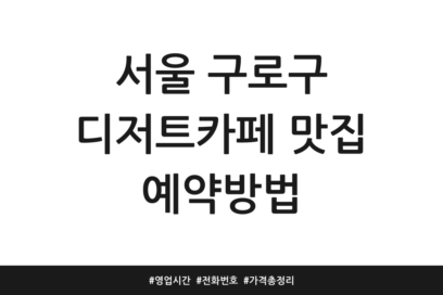 서울 구로구 디저트카페 맛집 예약방법 | 영업시간 | 전화번호 | 가격 총정리