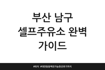 부산 남구 셀프주유소 완벽 가이드 | 위치 | 대연동 동백전 가능한 곳 후기까지