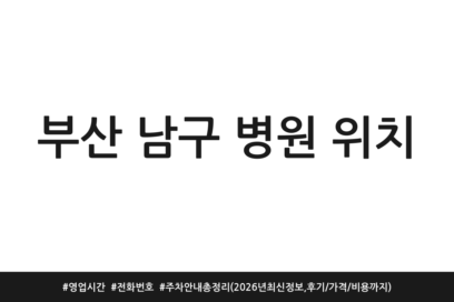 부산 남구 병원 위치 | 영업시간 | 전화번호 | 주차 안내 총정리 (2026년 최신 정보, 후기/가격/비용까지)