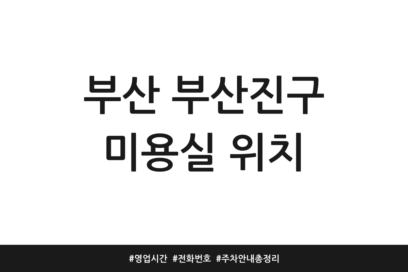 부산 부산진구 미용실 위치 | 영업시간 | 전화번호 | 주차 안내 총정리