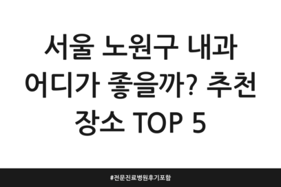 서울 노원구 내과 어디가 좋을까? 추천 장소 TOP 5 | 전문 진료 병원 후기 포함