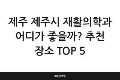 제주 제주시 재활의학과 어디가 좋을까? 추천 장소 TOP 5 | 후기 포함