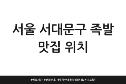 서울 서대문구 족발 맛집 위치 | 영업시간 | 전화번호 | 주차 안내 총정리 (본점/본가 포함)