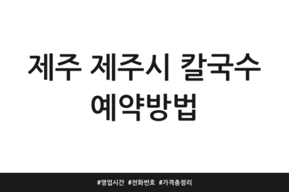제주 제주시 칼국수 예약방법 | 영업시간 | 전화번호 | 가격 총정리